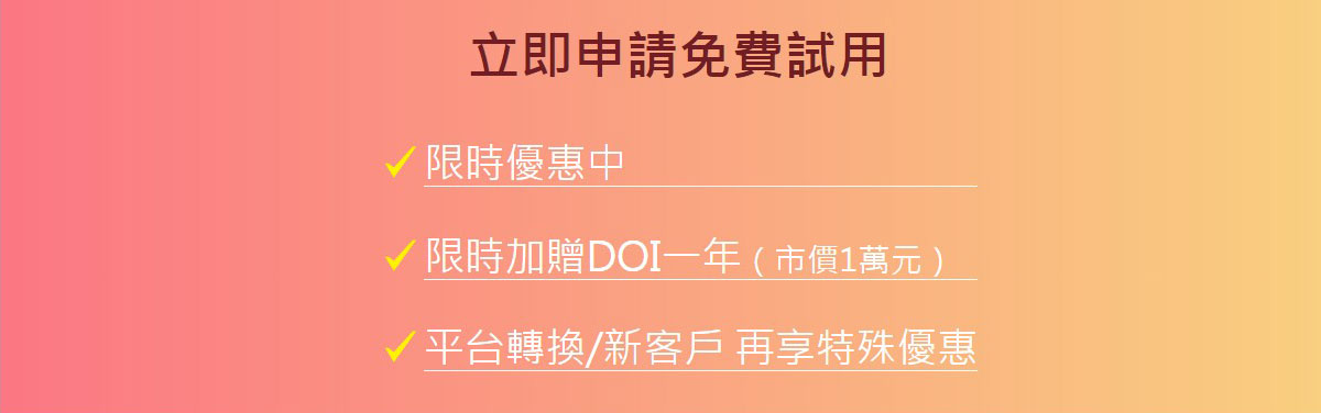 立即申請免費試用,限時優惠中,限時加贈DOI一年（市價1萬元）,平台轉換/新客戶 再享特殊優惠
